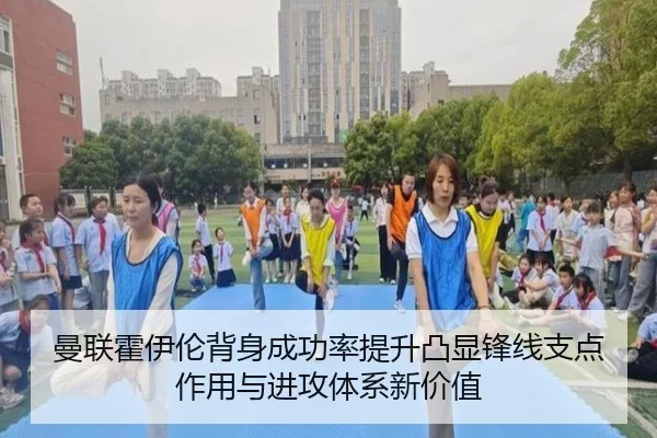 曼联霍伊伦背身成功率提升凸显锋线支点作用与进攻体系新价值